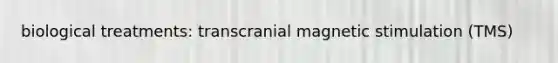 biological treatments: transcranial magnetic stimulation (TMS)