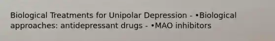 Biological Treatments for Unipolar Depression - •Biological approaches: antidepressant drugs - •MAO inhibitors