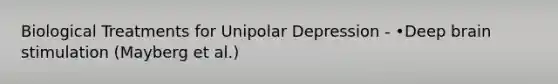 Biological Treatments for Unipolar Depression - •Deep brain stimulation (Mayberg et al.)