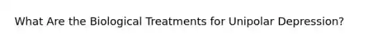 What Are the Biological Treatments for Unipolar Depression?