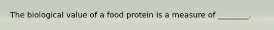 The biological value of a food protein is a measure of ________.