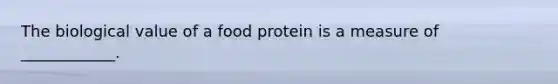 The biological value of a food protein is a measure of ____________.