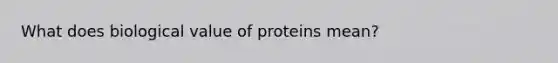 What does biological value of proteins mean?