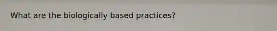 What are the biologically based practices?