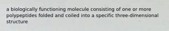 a biologically functioning molecule consisting of one or more polypeptides folded and coiled into a specific three-dimensional structure