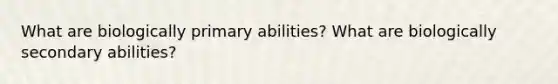 What are biologically primary abilities? What are biologically secondary abilities?