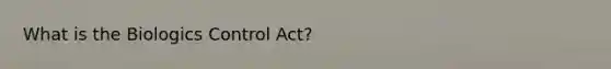 What is the Biologics Control Act?