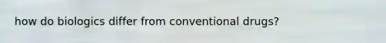 how do biologics differ from conventional drugs?