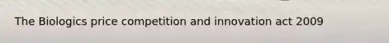 The Biologics price competition and innovation act 2009