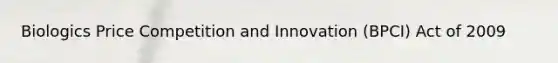 Biologics Price Competition and Innovation (BPCI) Act of 2009