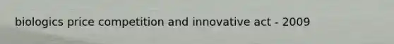 biologics price competition and innovative act - 2009