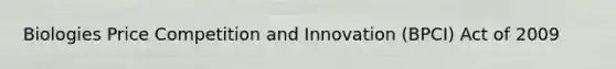 Biologies Price Competition and Innovation (BPCI) Act of 2009