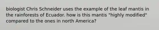 biologist Chris Schneider uses the example of the leaf mantis in the rainforests of Ecuador. how is this mantis "highly modified" compared to the ones in north America?