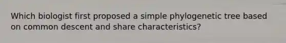 Which biologist first proposed a simple phylogenetic tree based on common descent and share characteristics?