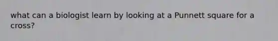 what can a biologist learn by looking at a Punnett square for a cross?