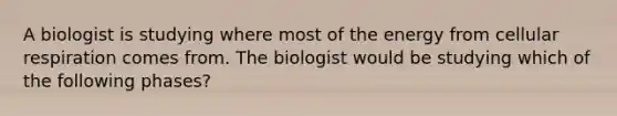 A biologist is studying where most of the energy from cellular respiration comes from. The biologist would be studying which of the following phases?