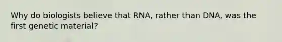 Why do biologists believe that RNA, rather than DNA, was the first genetic material?