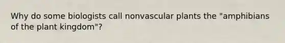 Why do some biologists call nonvascular plants the "amphibians of the plant kingdom"?