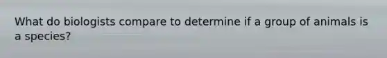 What do biologists compare to determine if a group of animals is a species?
