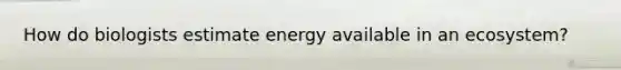 How do biologists estimate energy available in an ecosystem?