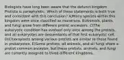 Biologists have long been aware that the defunct kingdom Protista is paraphyletic. Which of these statements is both true and consistent with this conclusion? A)Many species within this kingdom were once classified as monerans. B)Animals, plants, and fungi arose from different protist ancestors. C)The eukaryotic condition has evolved only once among the protists, and all eukaryotes are descendants of that first eukaryotic cell. D)Chloroplasts among various protists are similar to those found in prokaryotes. E)Some protists, all animals, and all fungi share a protist common ancestor, but these protists, animals, and fungi are currently assigned to three different kingdoms.