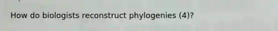 How do biologists reconstruct phylogenies (4)?