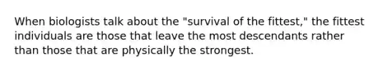 When biologists talk about the "survival of the fittest," the fittest individuals are those that leave the most descendants rather than those that are physically the strongest.