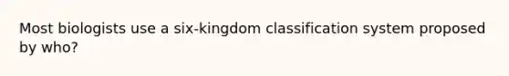 Most biologists use a six-kingdom classification system proposed by who?