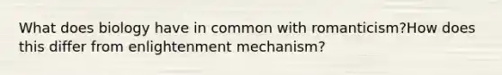 What does biology have in common with romanticism?How does this differ from enlightenment mechanism?