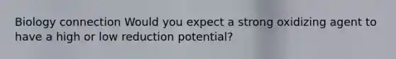 Biology connection Would you expect a strong oxidizing agent to have a high or low reduction potential?