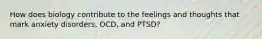 How does biology contribute to the feelings and thoughts that mark anxiety disorders, OCD, and PTSD?​
