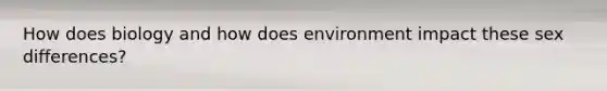 How does biology and how does environment impact these sex differences?