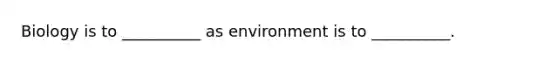 Biology is to __________ as environment is to __________.