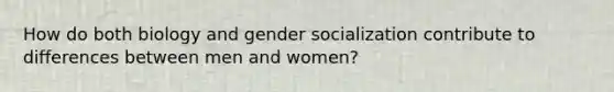 How do both biology and gender socialization contribute to differences between men and women?