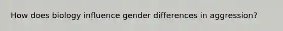 How does biology influence gender differences in aggression?