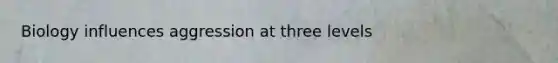 Biology influences aggression at three levels
