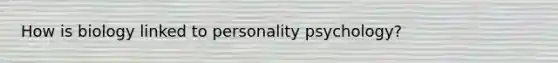 How is biology linked to personality psychology?