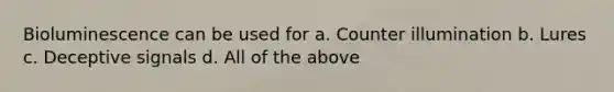 Bioluminescence can be used for a. Counter illumination b. Lures c. Deceptive signals d. All of the above