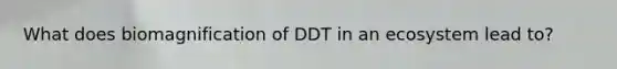 What does biomagnification of DDT in an ecosystem lead to?