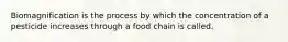 Biomagnification is the process by which the concentration of a pesticide increases through a food chain is called.