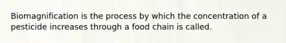 Biomagnification is the process by which the concentration of a pesticide increases through a food chain is called.