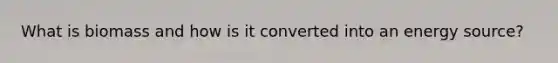 What is biomass and how is it converted into an energy source?