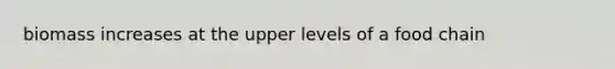 biomass increases at the upper levels of a food chain