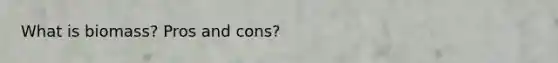 What is biomass? Pros and cons?