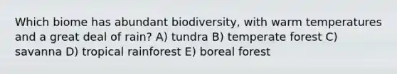 Which biome has abundant biodiversity, with warm temperatures and a great deal of rain? A) tundra B) temperate forest C) savanna D) tropical rainforest E) boreal forest