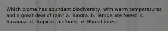 Which biome has abundant biodiversity, with warm temperatures and a great deal of rain? a. Tundra. b. Temperate forest. c. Savanna. d. Tropical rainforest. e. Boreal forest.