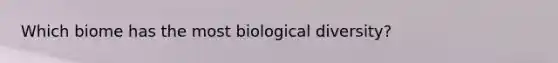 Which biome has the most biological diversity?