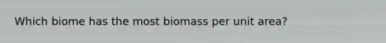 Which biome has the most biomass per unit area?