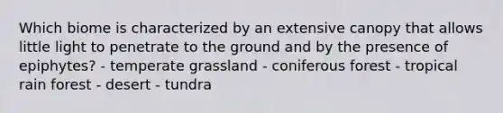 Which biome is characterized by an extensive canopy that allows little light to penetrate to the ground and by the presence of epiphytes? - temperate grassland - coniferous forest - tropical rain forest - desert - tundra