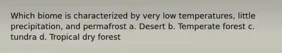 Which biome is characterized by very low temperatures, little precipitation, and permafrost a. Desert b. Temperate forest c. tundra d. Tropical dry forest